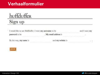 Interaction Design 103 Vragen of feedback? @ferrydendopper
“Forms enable commerce,
communities and productivity on
the Web to thrive. It’s no wonder
that form design matters.”
Luke Wroblewski
 