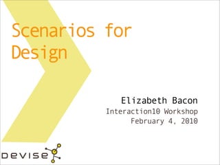 Scenarios for
Design

             Elizabeth Bacon
          Interaction10 Workshop
                February 4, 2010
 