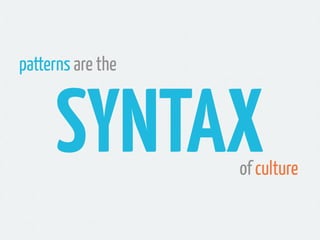 patterns are the



      SYNTAX       of culture
 