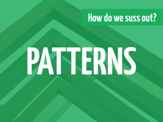 How do we suss out?



PATTERNS
 