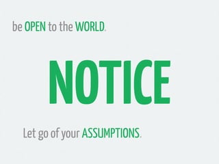 be OPEN to the WORLD.




       NOTICE
  Let go of your ASSUMPTIONS.
 