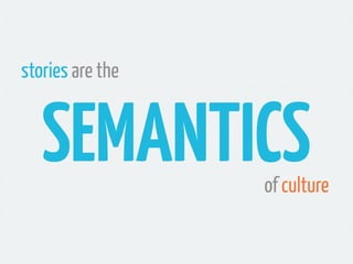 stories are the


   SEMANTICS      of culture
 