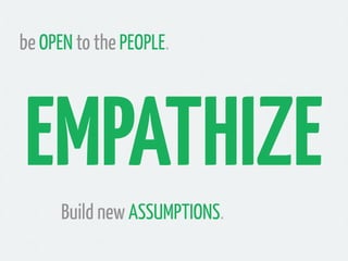 be OPEN to the PEOPLE.




EMPATHIZE
      Build new ASSUMPTIONS.
 