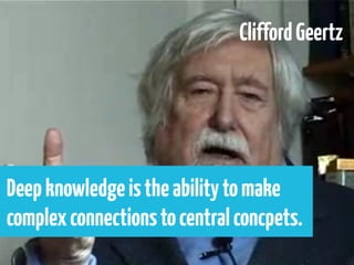 Clifford Geertz




Deep knowledge is the ability to make
complex connections to central concpets.
 