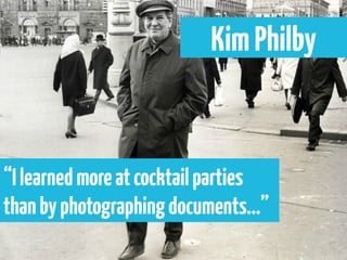 Kim Philby


“I learned more at cocktail parties
than by photographing documents...”
 