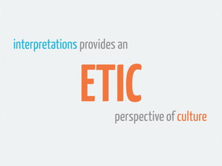 interpretations provides an


               ETIC    perspective of culture
 