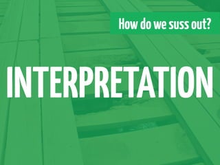 How do we suss out?



INTERPRETATION
 