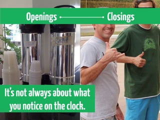 Openings               Closings




It’s not always about what
  you notice on the clock.
 