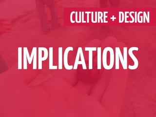 CULTURE + DESIGN

IMPLICATIONS
 