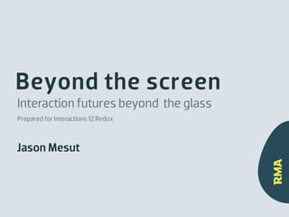 Beyond the screen
Interaction futures beyond the glass
Prepared for Interactions 12 Redux



Jason Mesut
 