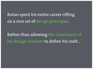 Rutan spent his entire career riffing
on a core set of design principles.


Rather than allowing the constraints of
his design medium to define his craft…
 