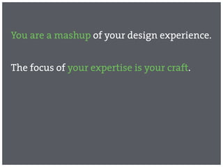 You are a mashup of your design experience.


The focus of your expertise is your craft.
 