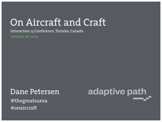 On Aircraft and Craft
Interaction 13 Conference, Toronto, Canada
January 30, 2013




Dane Petersen
@thegreatsunra
#onairc...