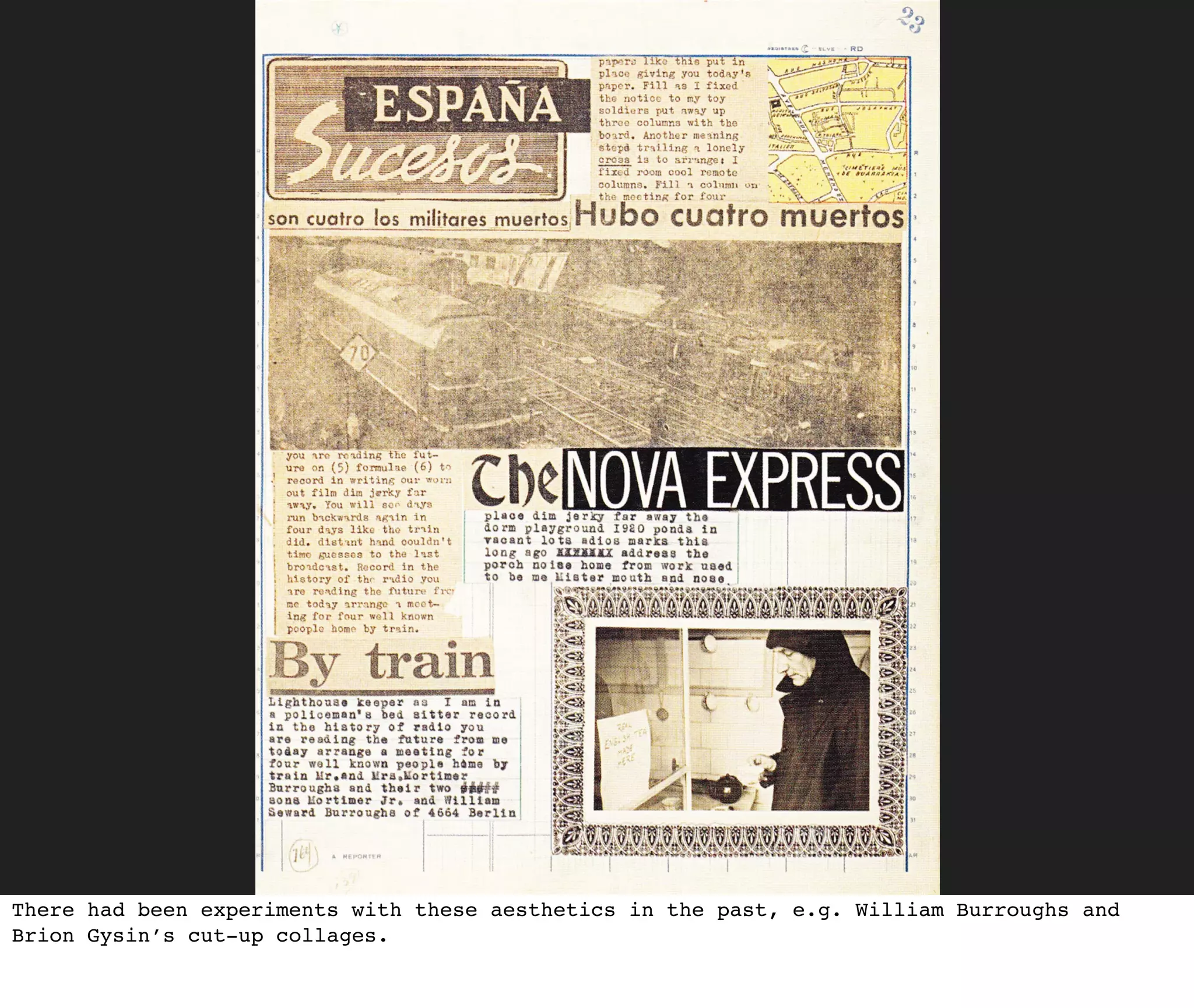 There had been experiments with these aesthetics in the past, e.g. William Burroughs and
Brion Gysin’s cut-up collages.
 