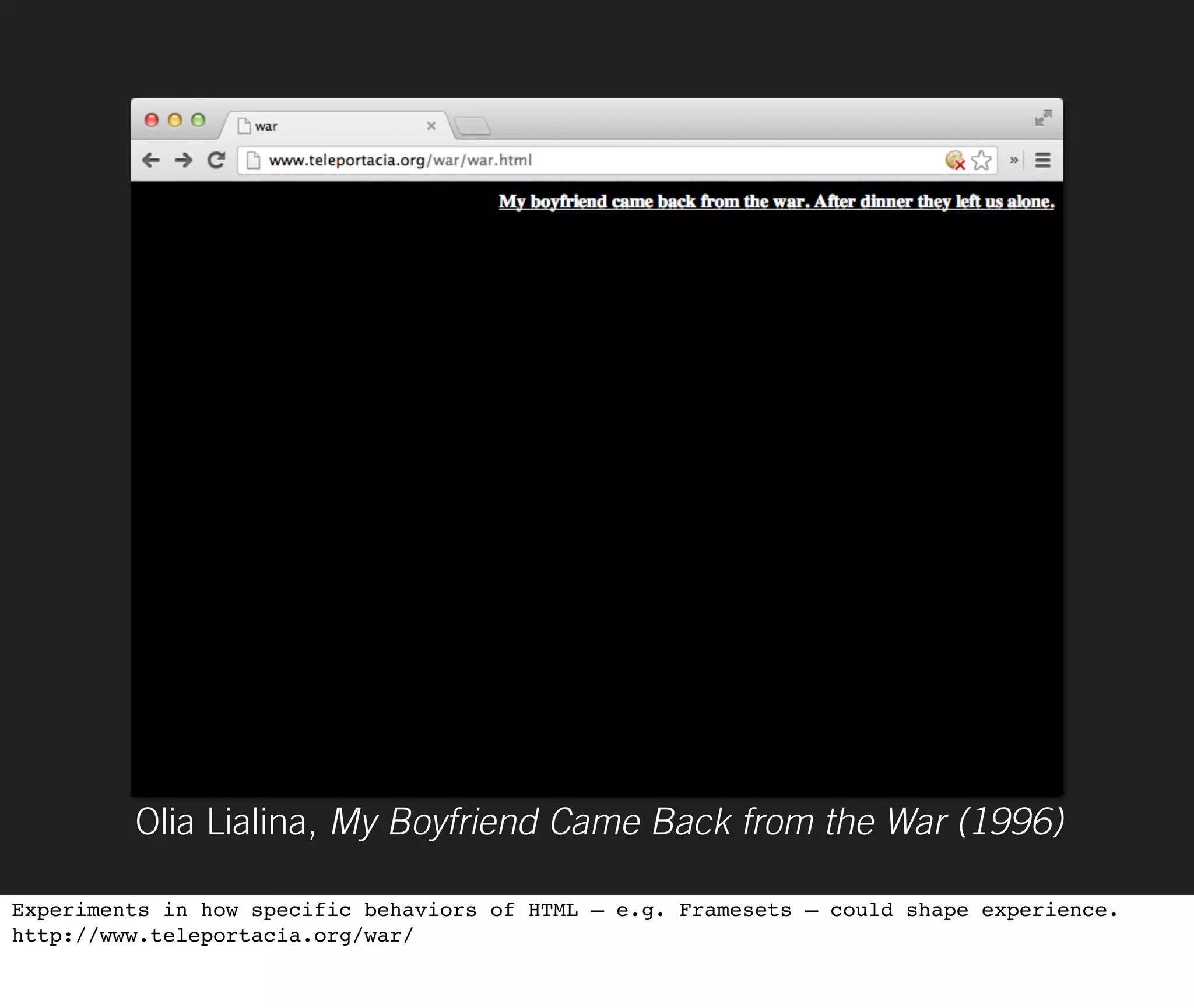 Olia Lialina, My Boyfriend Came Back from the War (1996)

Experiments in how specific behaviors of HTML — e.g. Framesets — could shape experience.
http://www.teleportacia.org/war/
 