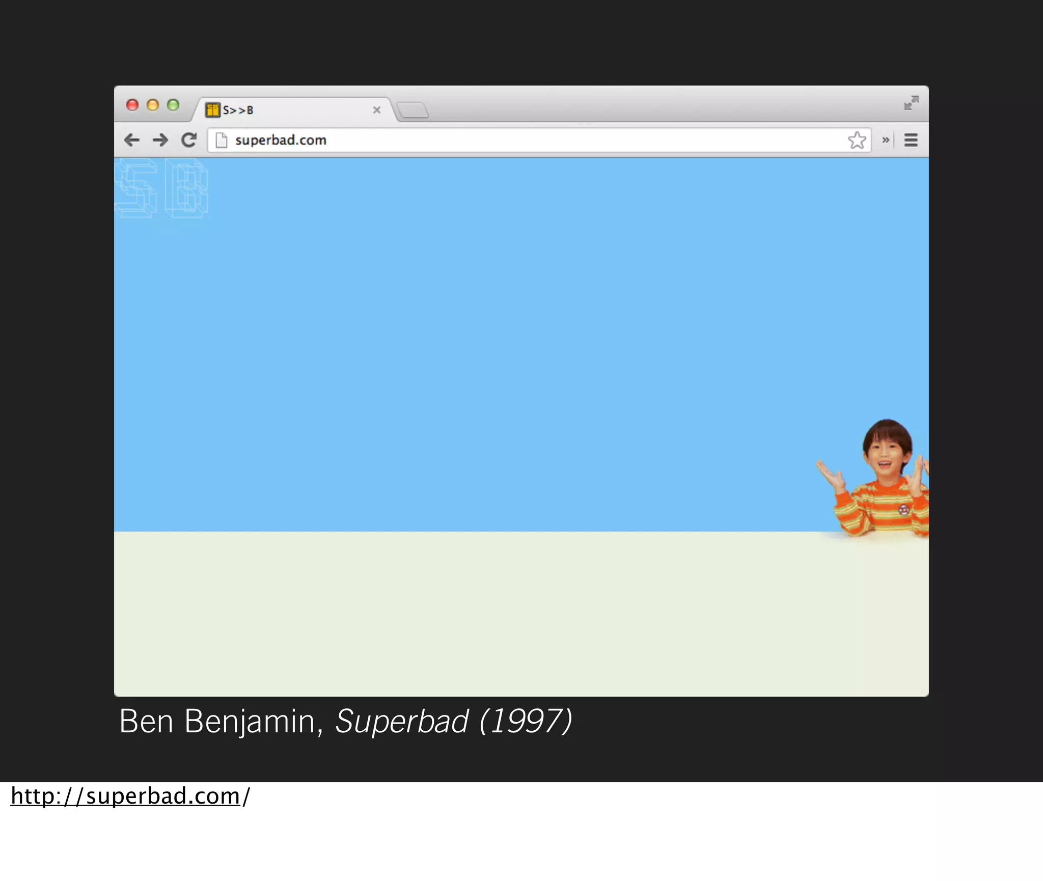 Ben Benjamin, Superbad (1997)

http://superbad.com/
 