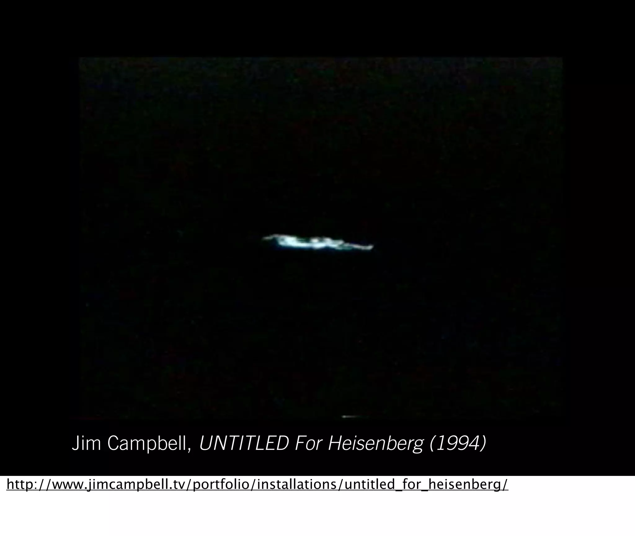 Jim Campbell, UNTITLED For Heisenberg (1994)
http://www.jimcampbell.tv/portfolio/installations/untitled_for_heisenberg/
 