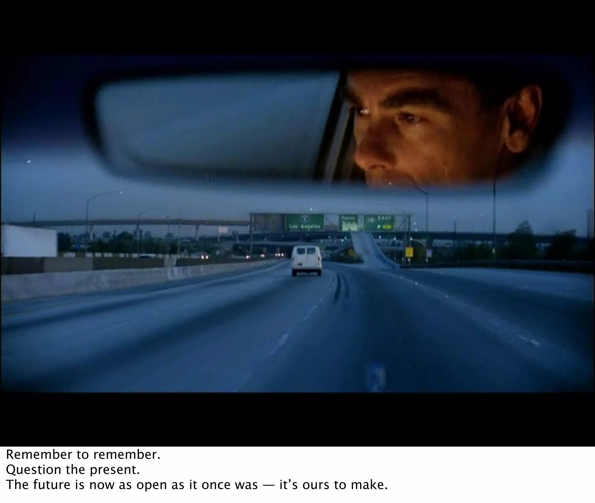 Remember to remember.
Question the present.
The future is now as open as it once was — it’s ours to make.
 