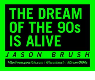 THE DREAM
OF THE 90s
IS ALIVE
J A S O N                  B R U S H
http://www.possible.com | @jasonbrush | #DreamOf90s
 