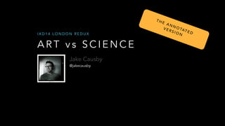 TH

IXD14 LONDON REDUX

ART vs SCIENCE
Jake Causby
@jakecausby

E A
NN
OT
VE
AT
RS
ION ED 

 