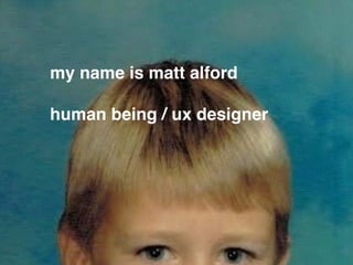 my name is matt alford
human being / ux designer
 