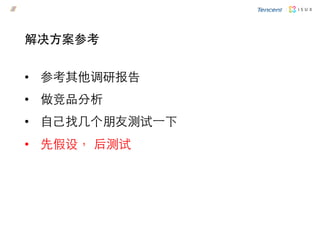 •  参考其他调研报告
•  做竞品分析
•  自己找几个朋友测试⼀一下
•  先假设， 后测试
解决方案参考
 