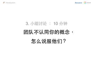 3. 小组讨论 ： 10 分钟
团队不认同你的概念，
怎么说服他们？
Introduction
 