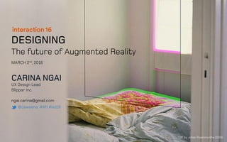 DESIGNING
The future of Augmented Reality
CARINA NGAI
UX Design Lead
Blippar Inc.
ngai.carina@gmail.com
@caweena #AR #ixd16
MARCH 2nd
, 2016
‘Off’ by Johan Rosenmunthe (2009)
 