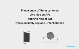 Prevalence of Smartphones
give rise to AR;
and the rise of AR
will eventually replace Smartphones
 