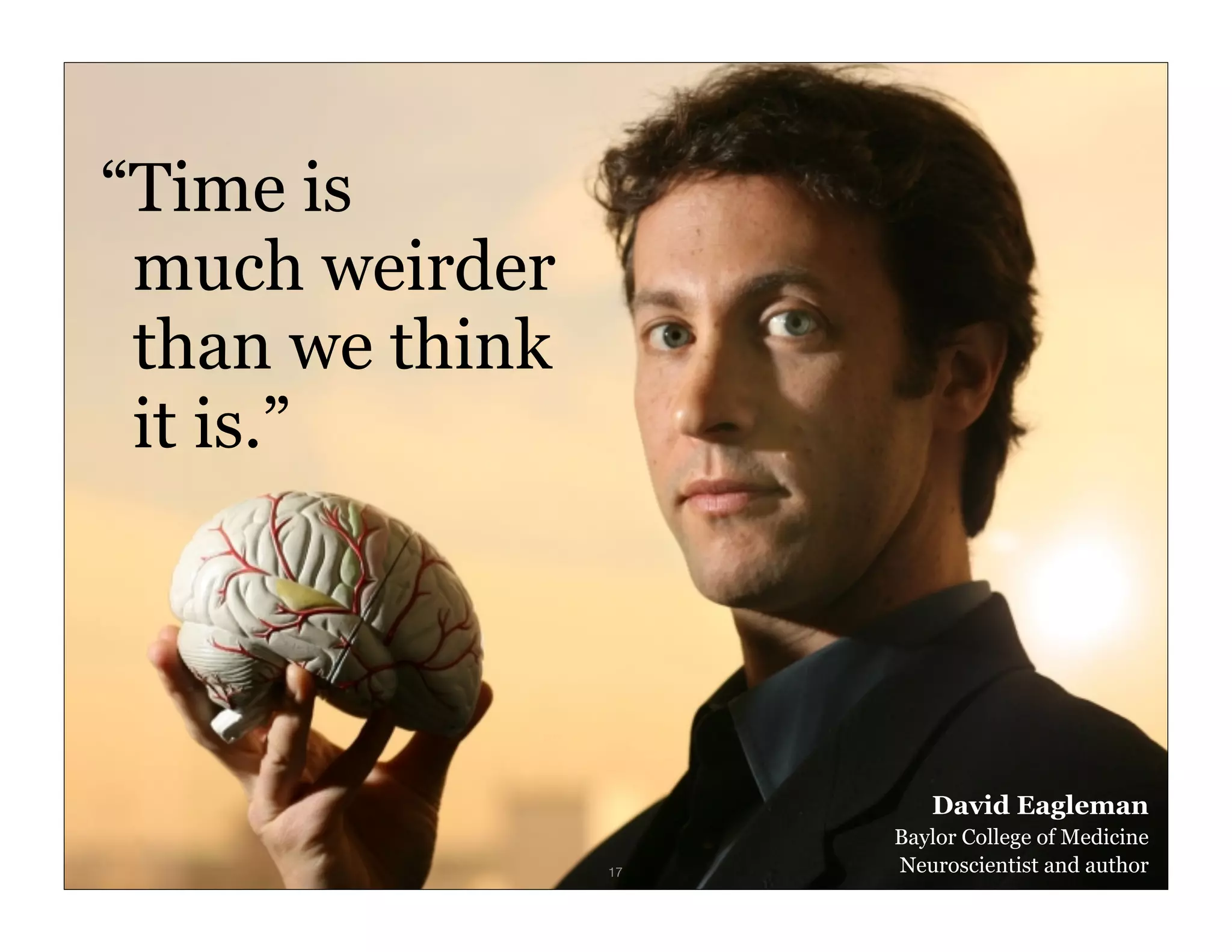 “Time is
   much weirder
   than we think
   it is.”




                           David Eagleman
                        Baylor College of Medicine
IxD4D              17   Neuroscientist and author
 
