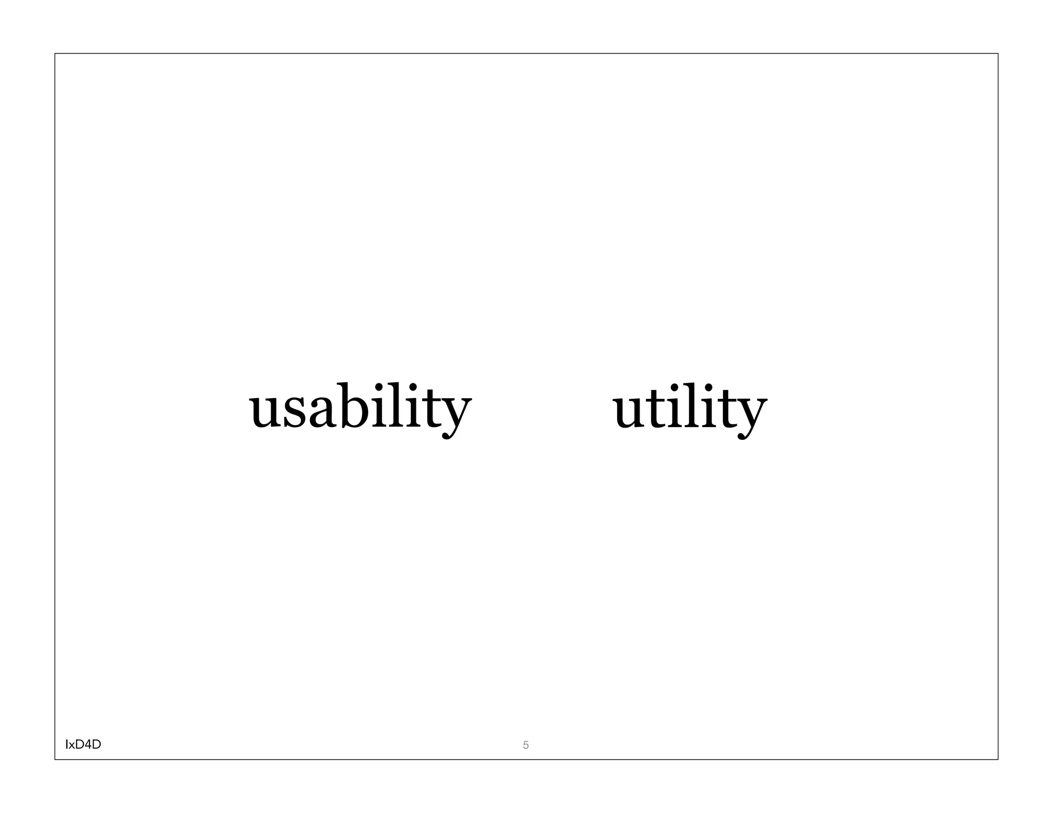usability       utility




IxD4D               5
 