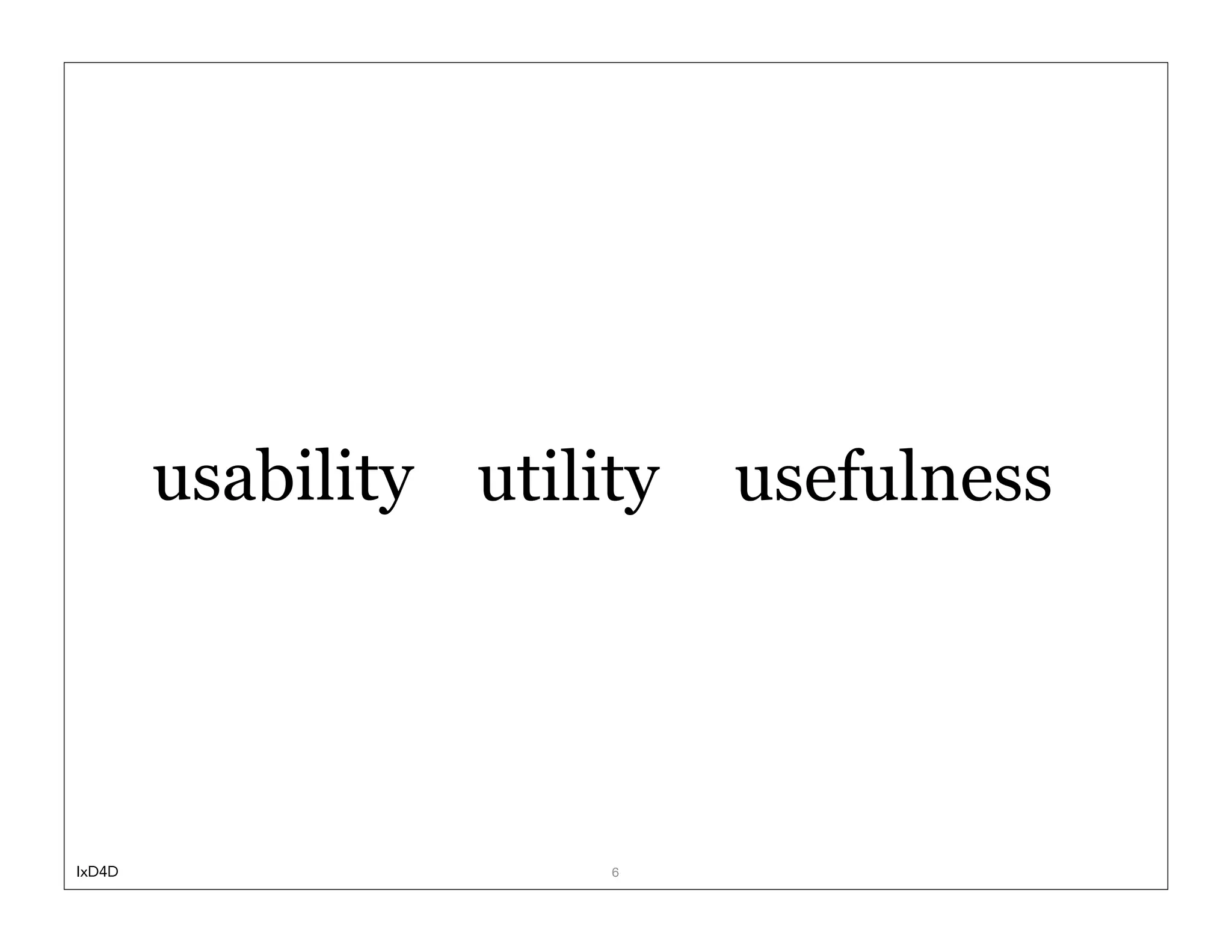 usability utility   usefulness




IxD4D                  6
 