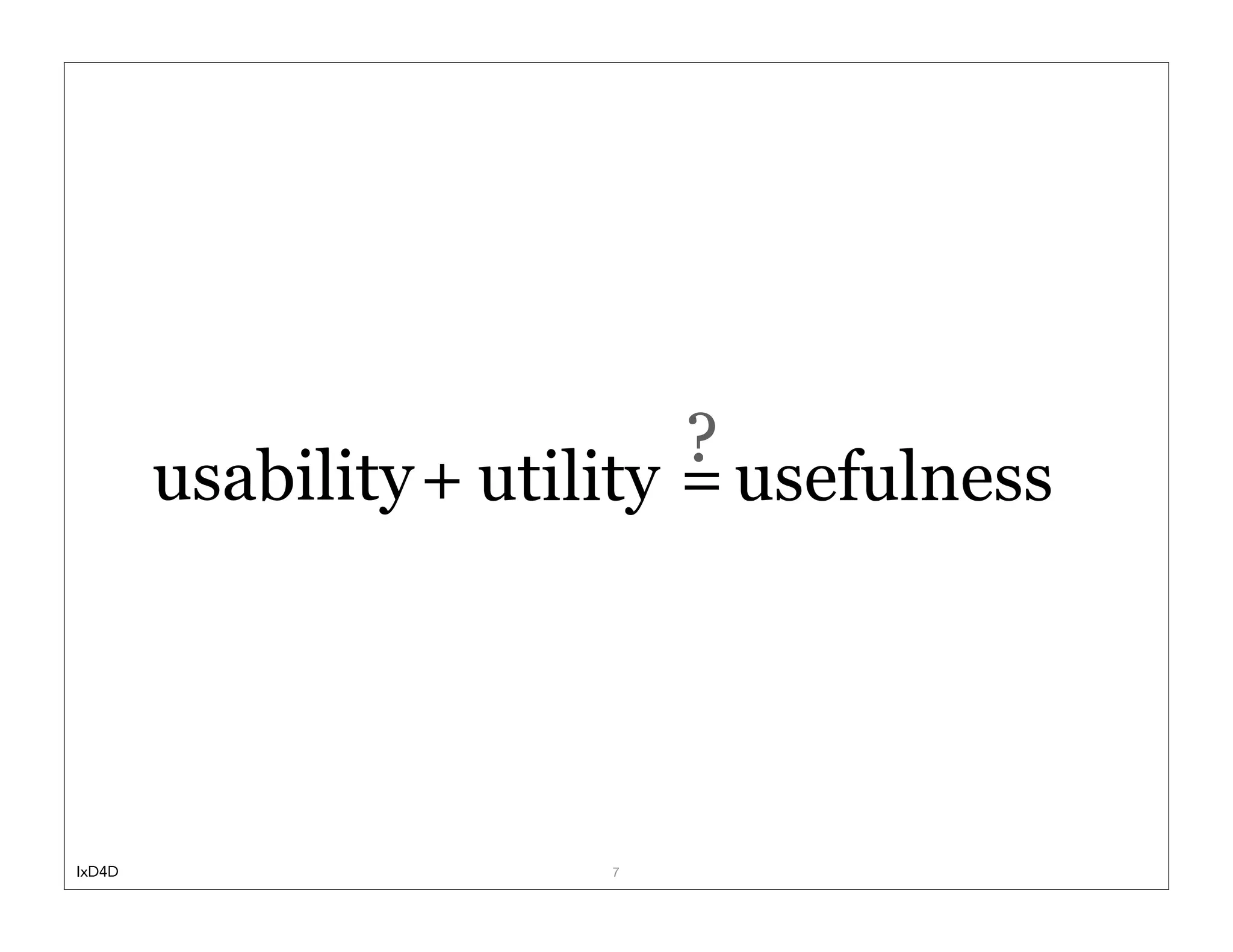 ?
        usability + utility = usefulness




IxD4D                   7
 
