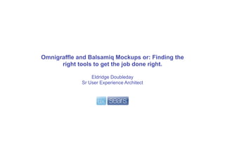 Omnigraffle and Balsamiq Mockups or: Finding the
      right tools to get the job done right.

                 Eldridge Doubleday
             Sr User Experience Architect
 