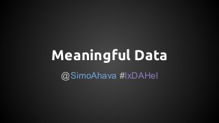 Meaningful Data
@SimoAhava #IxDAHel
 
