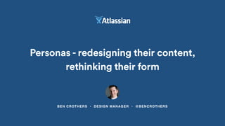 Personas - redesigning their content, 
rethinking their form 
BEN CROTHERS • DESIGN MANAGER • @BENCROTHERS 
 