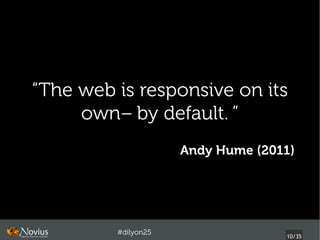 “The web is responsive on its
     own—by default. ”
                     Andy Hume (2011) 




         #dilyon25
                                    10/43
 