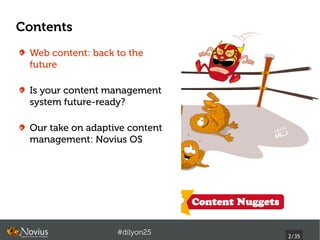 Contents
 Web content: back to the
 future

 Is your content management
 system future-ready?

 Our take on adaptive content
 management: Novius OS




                   #dilyon25
                                2/43
 
