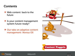 Contents
 Web content: back to the
 future

 Is your content management
 system future-ready?

 Our take on adaptive content
 management: Novius OS




                   #dilyon25
                                28/43
 