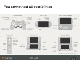 You cannot test all possibilities




                             (©)




                                    Credits: Anna Debenham for A List Apart (©).



                 #dilyon25
                                                                      9/43
 