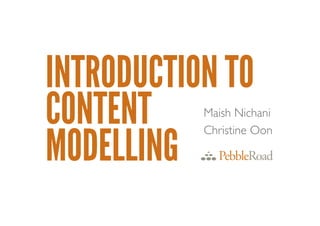 INTRODUCTION TO
CONTENT
MODELLING
Maish Nichani	

Christine Oon	

 
