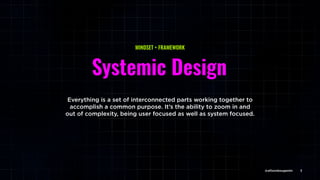@allisonbouganim 3
Systemic Design
Everything is a set of interconnected parts working together to
accomplish a common purpose. It’s the ability to zoom in and
out of complexity, being user focused as well as system focused.
MINDSET + FRAMEWORK
@allisonbouganim
 