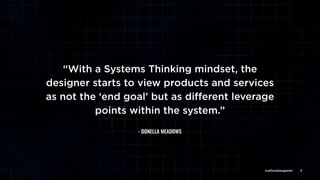 @allisonbouganim 4
“With a Systems Thinking mindset, the
designer starts to view products and services
as not the ‘end goal’ but as diﬀerent leverage
points within the system.”
- DONELLA MEADOWS
@allisonbouganim
 