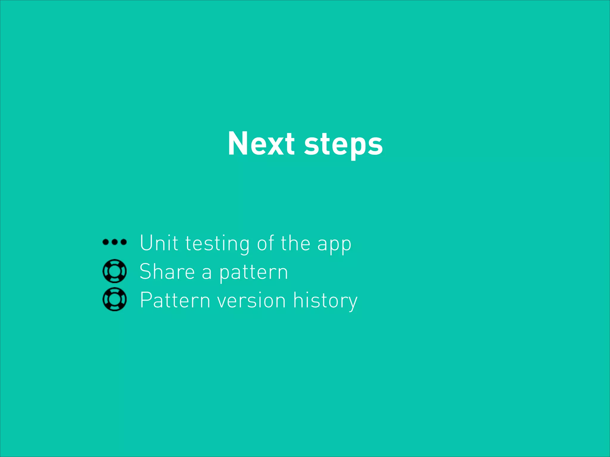 Next steps
Unit testing of the app
Share a pattern
Pattern version history

 