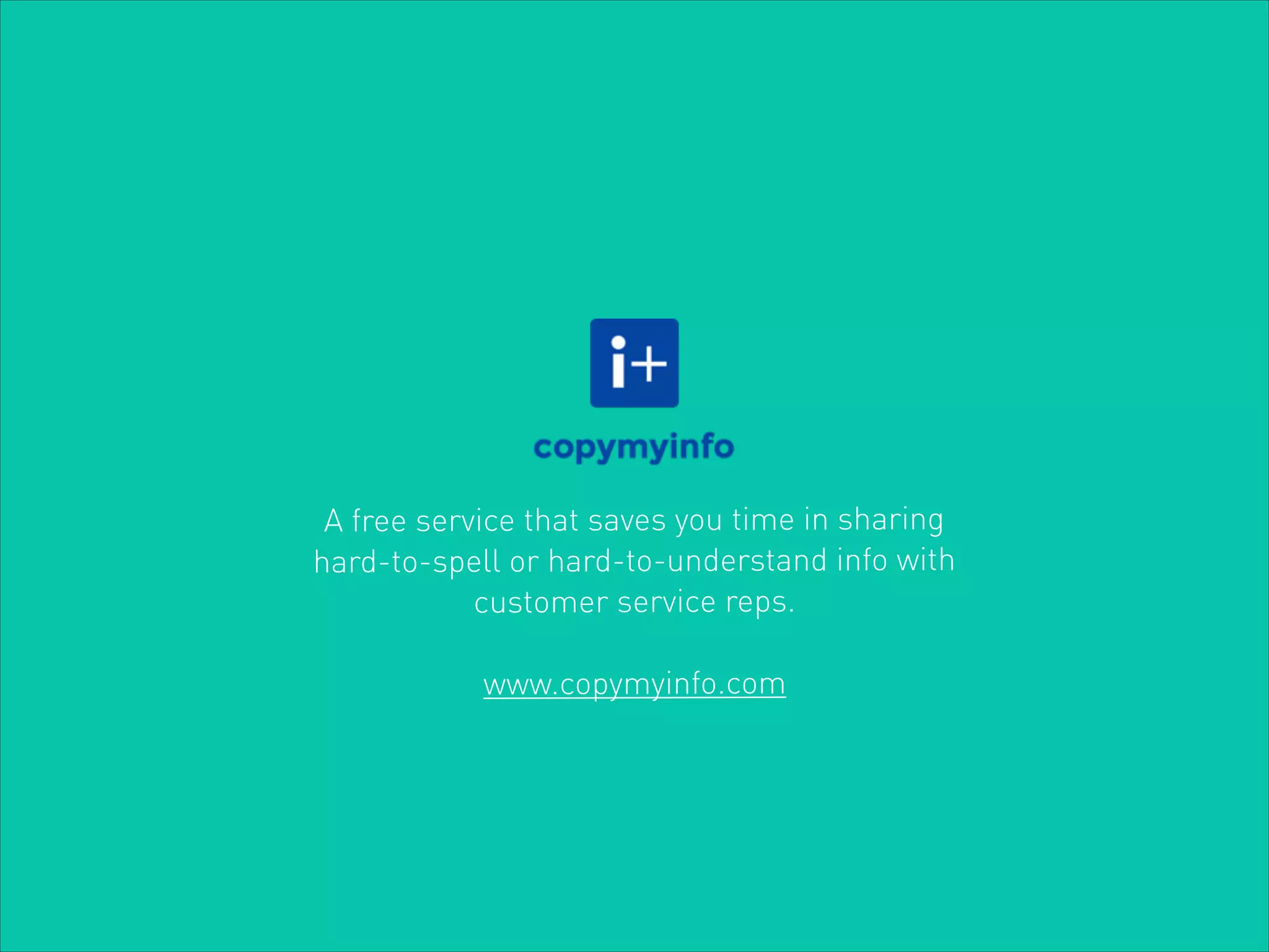 A free service that saves you time in sharing
hard-to-spell or hard-to-understand info with
customer service reps.
!
www.copymyinfo.com

 