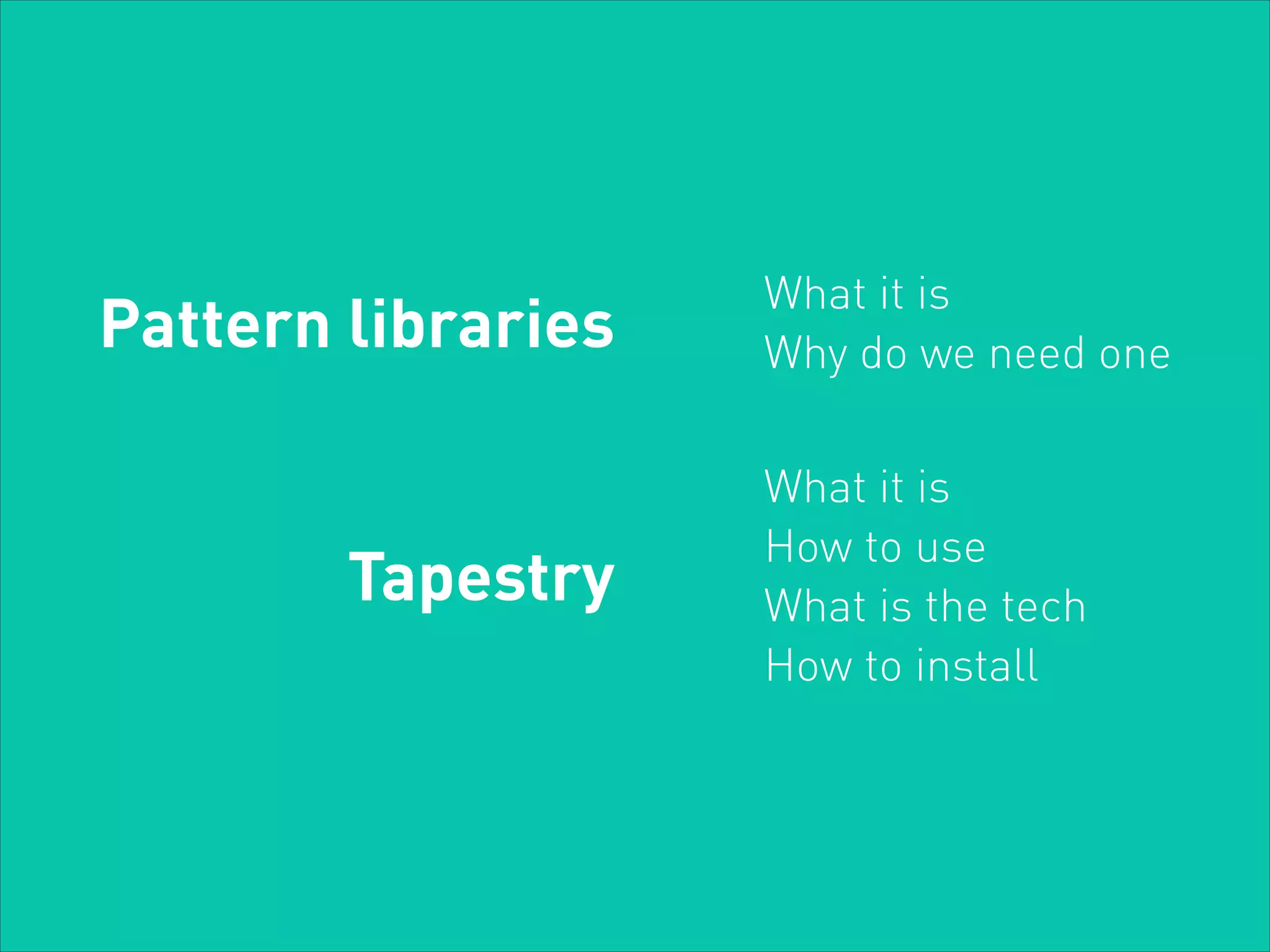 Pattern libraries
Tapestry

What it is
Why do we need one
What it is
How to use
What is the tech
How to install

 