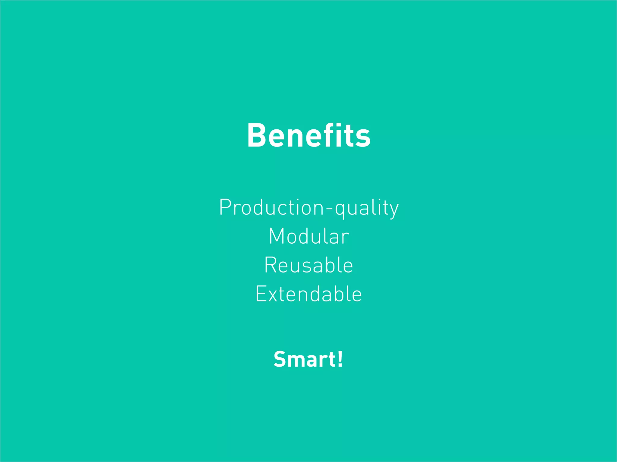 Benefits
Production-quality
Modular
Reusable
Extendable
Smart!

 