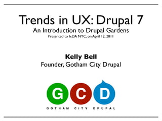 Trends in UX: Drupal 7
  An Introduction to Drupal Gardens
       Presented to IxDA NYC, on April 12, 2011




             Kelly Bell
    Founder, Gotham City Drupal
 