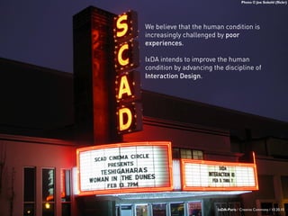 Photo © Joe Sokohl (flickr)
We believe that the human condition is
increasingly challenged by poor
experiences.
IxDA intends to improve the human
condition by advancing the discipline of
Interaction Design.
3 IxDA-Paris / Creative Commons / 10.20.10
 