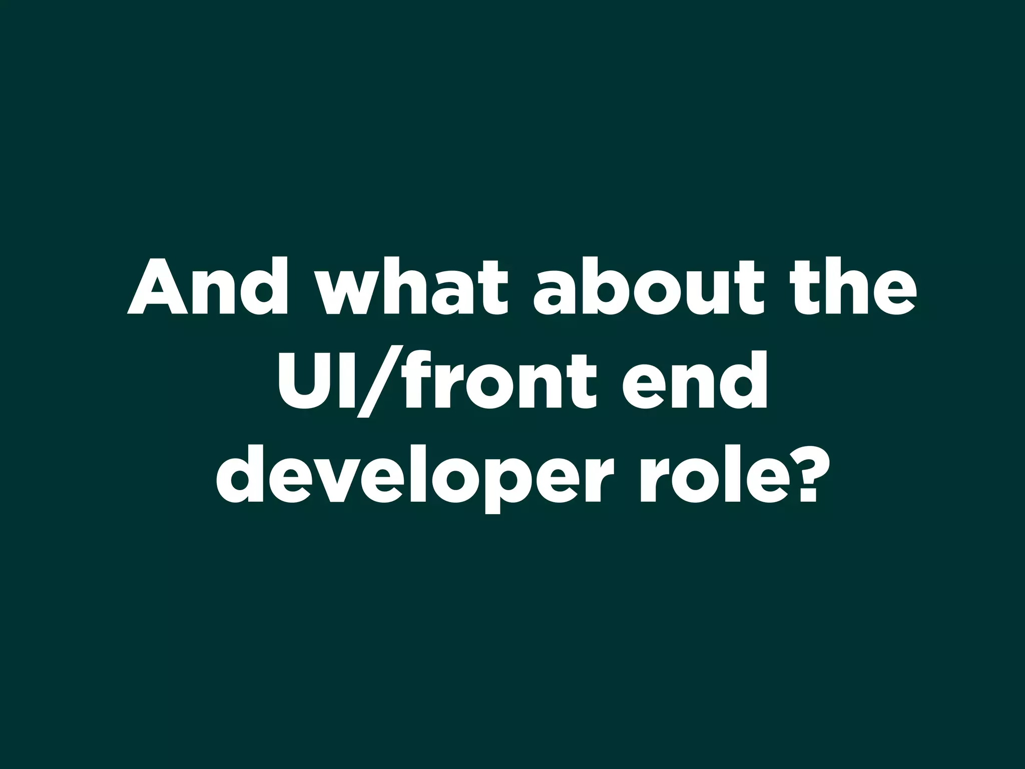 And what about the
UI/front end
developer role?
 